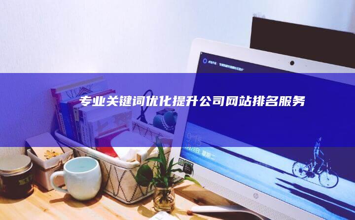 专业关键词优化提升公司网站排名服务