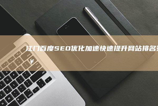 江门百度SEO优化加速：快速提升网站排名策略